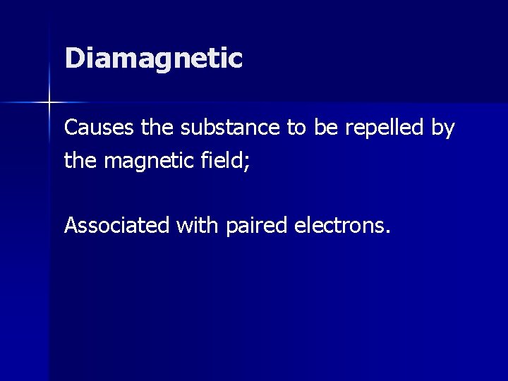Diamagnetic Causes the substance to be repelled by the magnetic field; Associated with paired Diamagnetic Causes the substance to be repelled by the magnetic field; Associated with paired