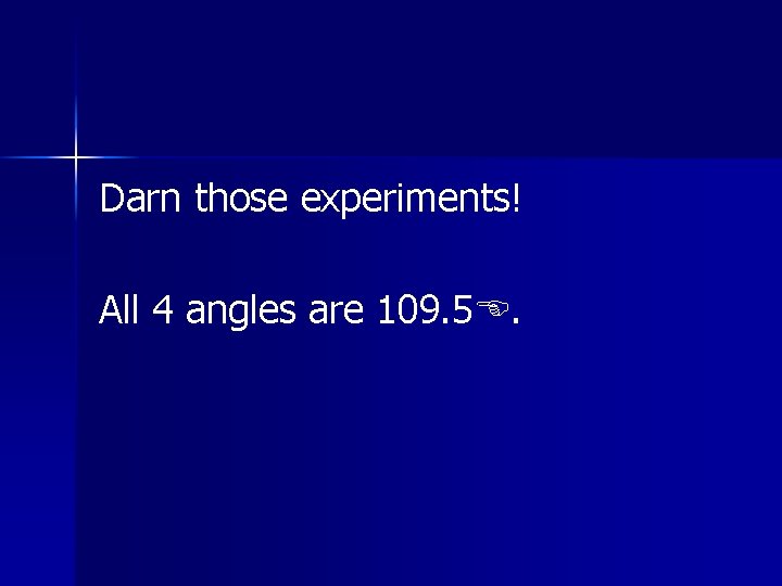 Darn those experiments! All 4 angles are 109. 5. Darn those experiments! All 4 angles are 109. 5.