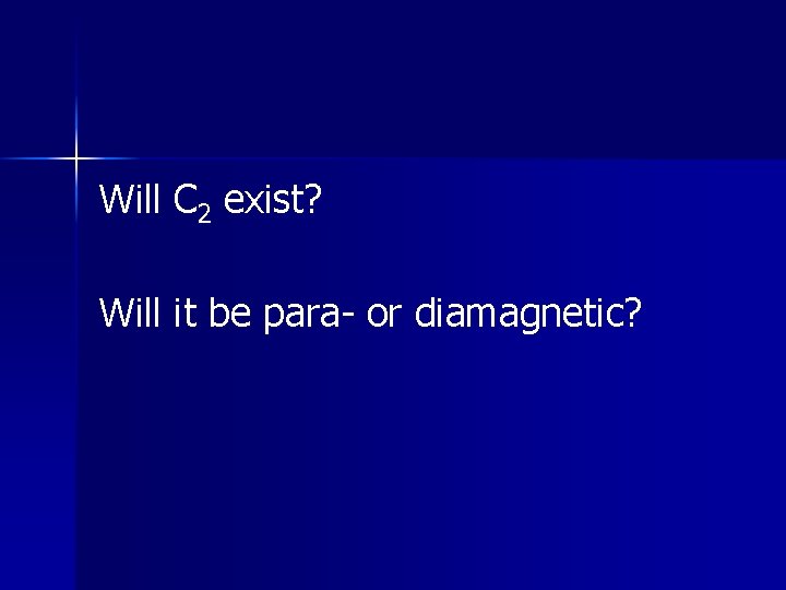 Will C 2 exist? Will it be para- or diamagnetic? Will C 2 exist? Will it be para- or diamagnetic?