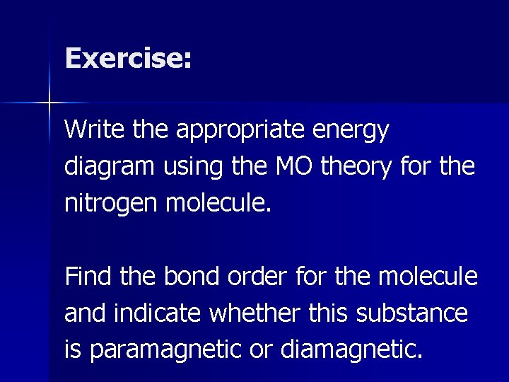 Exercise: Write the appropriate energy diagram using the MO theory for the nitrogen molecule. Exercise: Write the appropriate energy diagram using the MO theory for the nitrogen molecule.