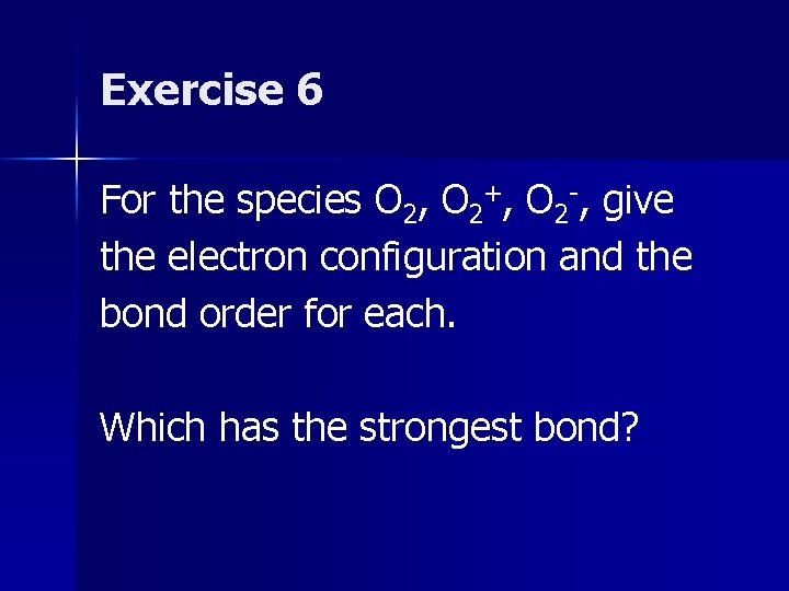 Exercise 6 For the species O 2, O 2+, O 2 -, give the Exercise 6 For the species O 2, O 2+, O 2 -, give the