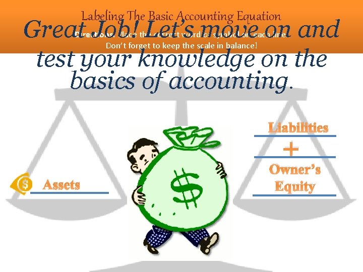 Labeling The Basic Accounting Equation Great Job! Let’s move on and test your knowledge