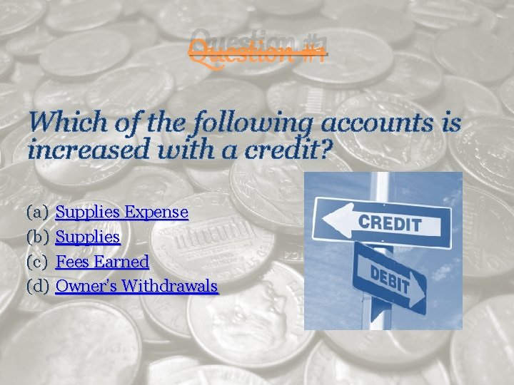 Question #1 Which of the following accounts is increased with a credit? (a) Supplies