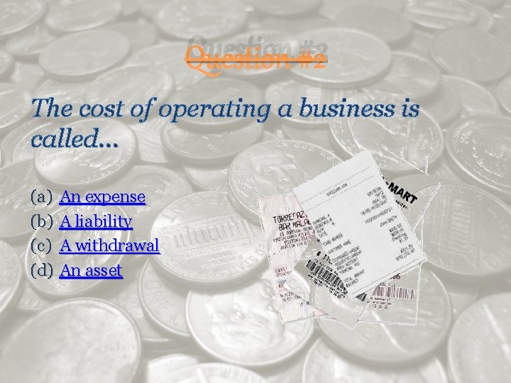 Question #2 The cost of operating a business is called… (a) An expense (b)