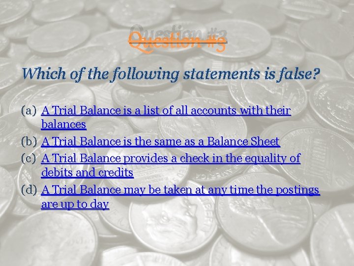 Question #3 Which of the following statements is false? (a) A Trial Balance is