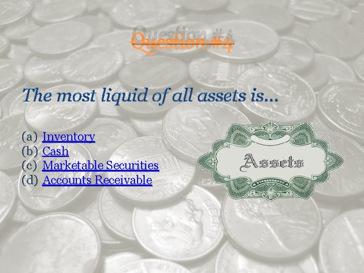 Question #4 The most liquid of all assets is… (a) Inventory (b) Cash (c)