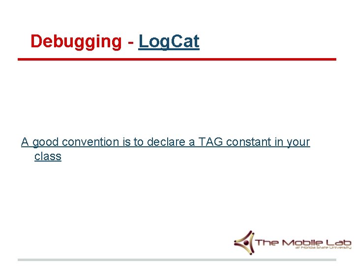 Debugging - Log. Cat A good convention is to declare a TAG constant in