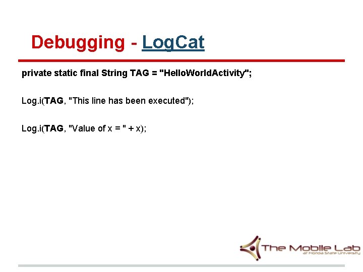 Debugging - Log. Cat private static final String TAG = "Hello. World. Activity"; Log.