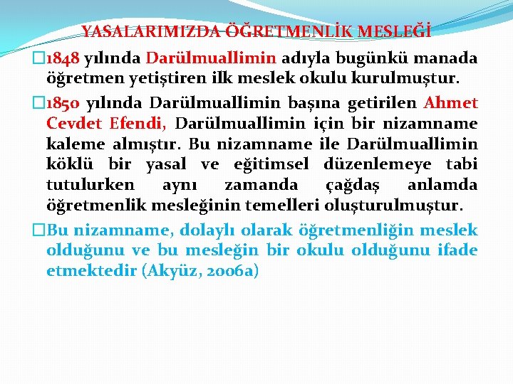 YASALARIMIZDA ÖĞRETMENLİK MESLEĞİ � 1848 yılında Darülmuallimin adıyla bugünkü manada öğretmen yetiştiren ilk meslek