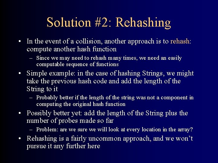 Solution #2: Rehashing • In the event of a collision, another approach is to