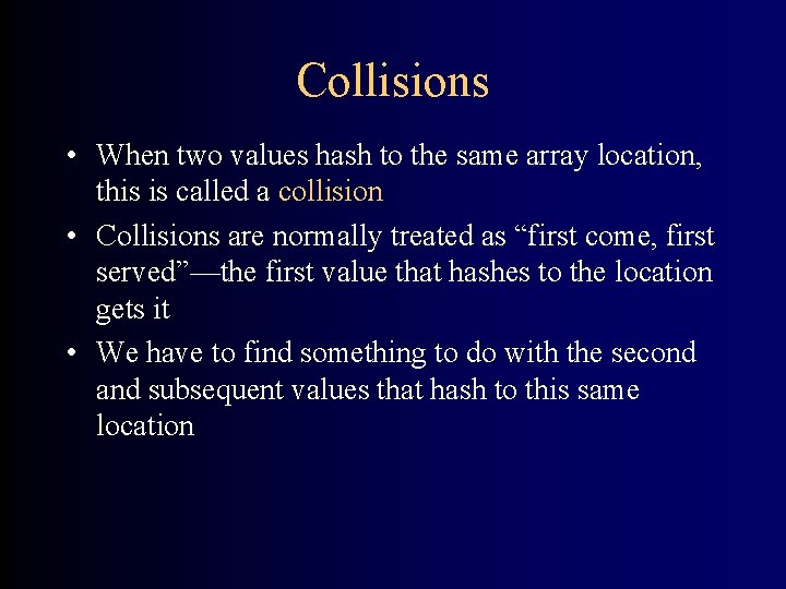 Collisions • When two values hash to the same array location, this is called