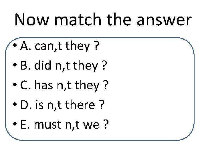 Now match the answer • A. can, t they ? • B. did n,