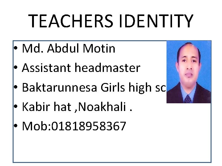 TEACHERS IDENTITY • Md. Abdul Motin • Assistant headmaster • Baktarunnesa Girls high school.