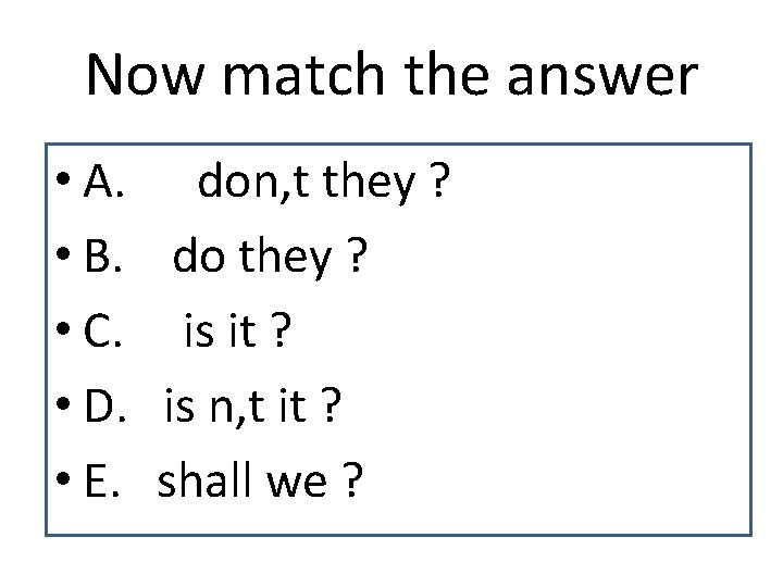 Now match the answer • A. don, t they ? • B. do they