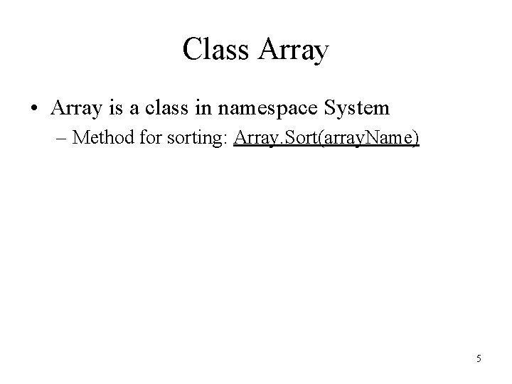 Class Array • Array is a class in namespace System – Method for sorting: