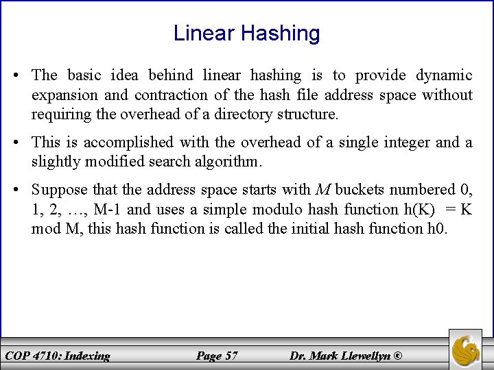 Linear Hashing • The basic idea behind linear hashing is to provide dynamic expansion