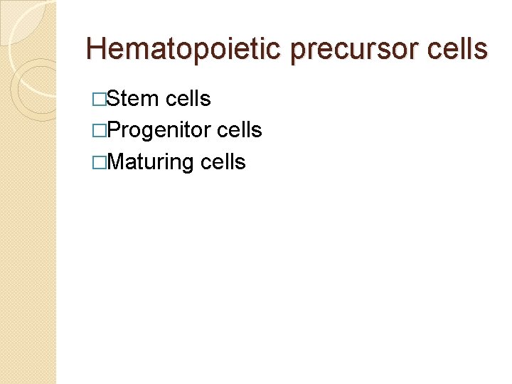 Hematopoietic precursor cells �Stem cells �Progenitor cells �Maturing cells 