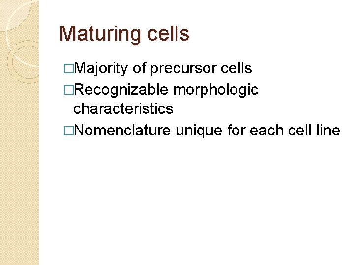 Maturing cells �Majority of precursor cells �Recognizable morphologic characteristics �Nomenclature unique for each cell