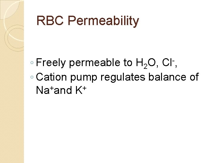 RBC Permeability ◦ Freely permeable to H 2 O, Cl-, ◦ Cation pump regulates