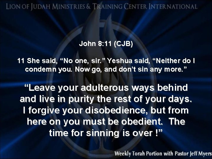 John 8: 11 (CJB) 11 She said, “No one, sir. ” Yeshua said, “Neither