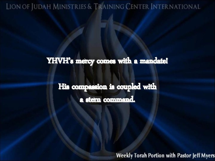 YHVH’s mercy comes with a mandate! His compassion is coupled with a stern command.