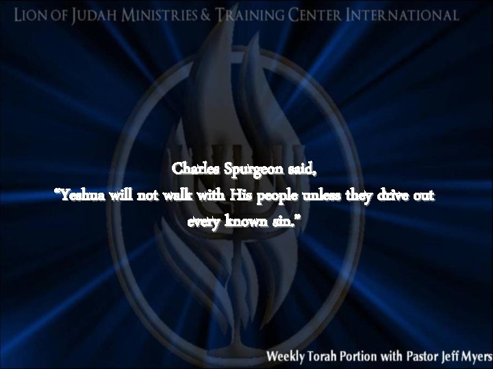 Charles Spurgeon said, “Yeshua will not walk with His people unless they drive out