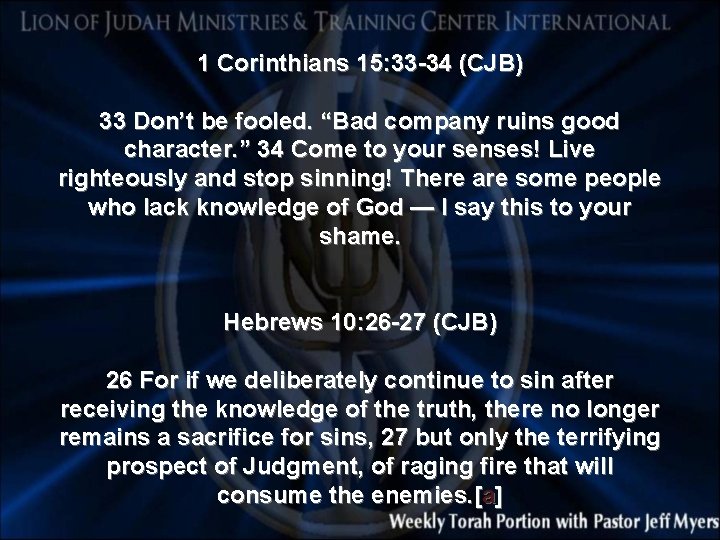 1 Corinthians 15: 33 -34 (CJB) 33 Don’t be fooled. “Bad company ruins good