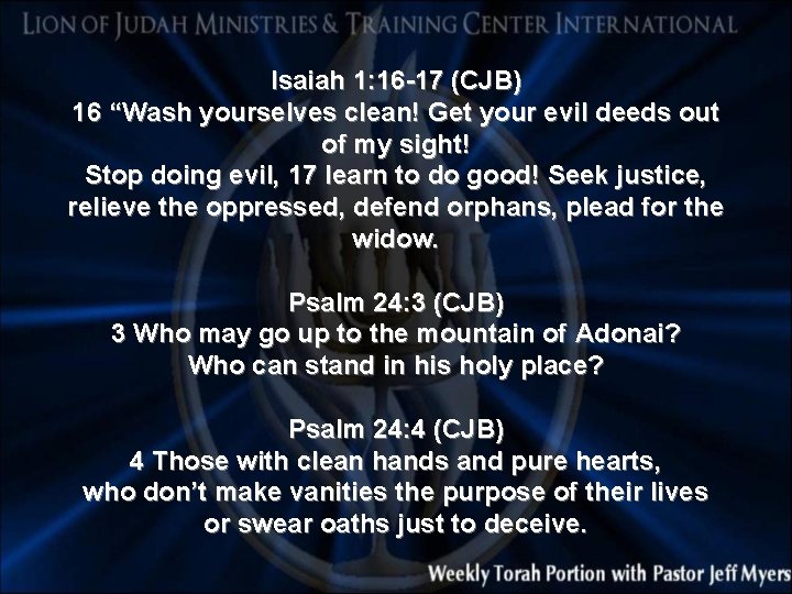 Isaiah 1: 16 -17 (CJB) 16 “Wash yourselves clean! Get your evil deeds out