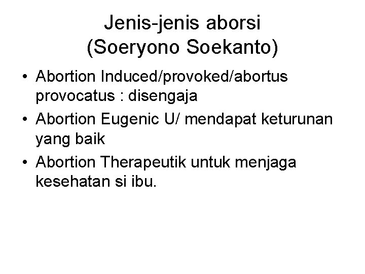 Jenis-jenis aborsi (Soeryono Soekanto) • Abortion Induced/provoked/abortus provocatus : disengaja • Abortion Eugenic U/