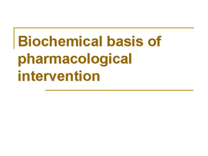 Biochemical basis of pharmacological intervention 
