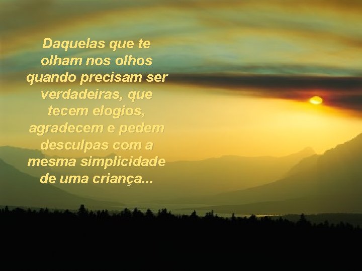 Daquelas que te olham nos olhos quando precisam ser verdadeiras, que tecem elogios, agradecem