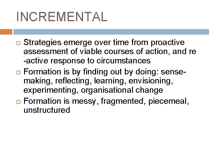 INCREMENTAL Strategies emerge over time from proactive assessment of viable courses of action, and