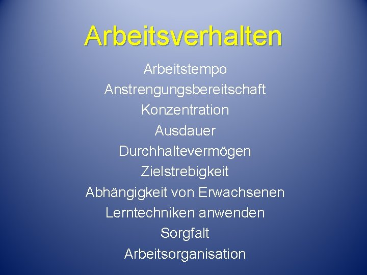 Arbeitsverhalten Arbeitstempo Anstrengungsbereitschaft Konzentration Ausdauer Durchhaltevermögen Zielstrebigkeit Abhängigkeit von Erwachsenen Lerntechniken anwenden Sorgfalt Arbeitsorganisation