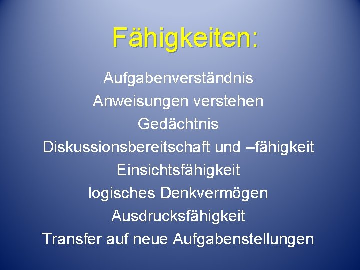 Fähigkeiten: Aufgabenverständnis Anweisungen verstehen Gedächtnis Diskussionsbereitschaft und –fähigkeit Einsichtsfähigkeit logisches Denkvermögen Ausdrucksfähigkeit Transfer auf