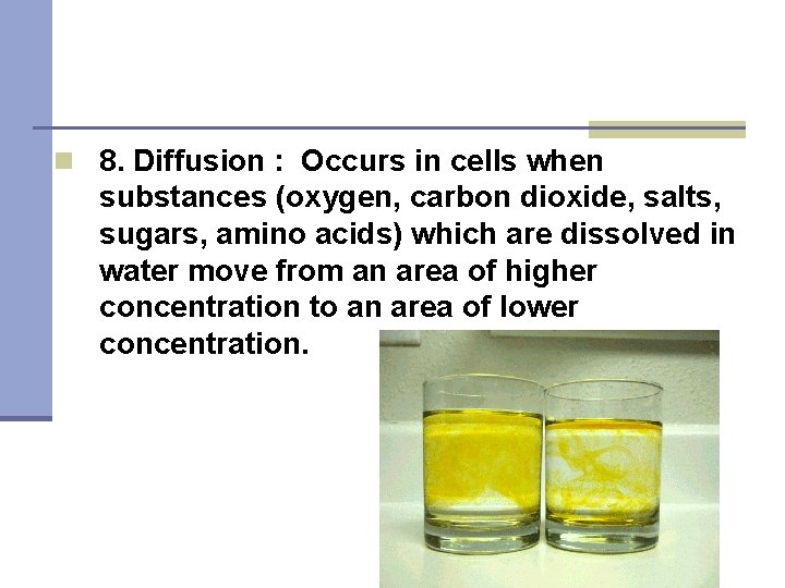 n 8. Diffusion : Occurs in cells when substances (oxygen, carbon dioxide, salts, sugars,