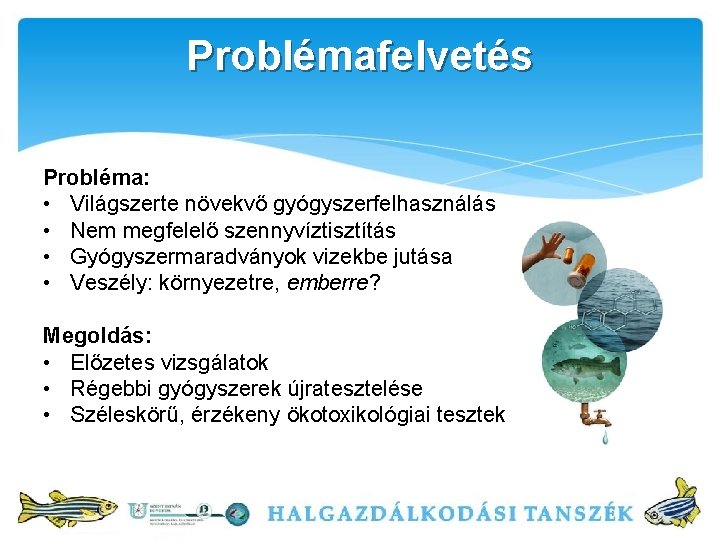 Problémafelvetés Probléma: • Világszerte növekvő gyógyszerfelhasználás • Nem megfelelő szennyvíztisztítás • Gyógyszermaradványok vizekbe jutása