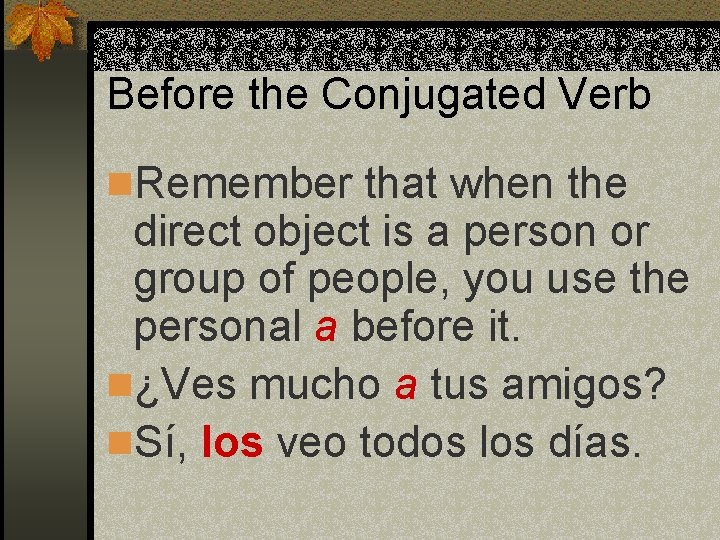 Before the Conjugated Verb n. Remember that when the direct object is a person