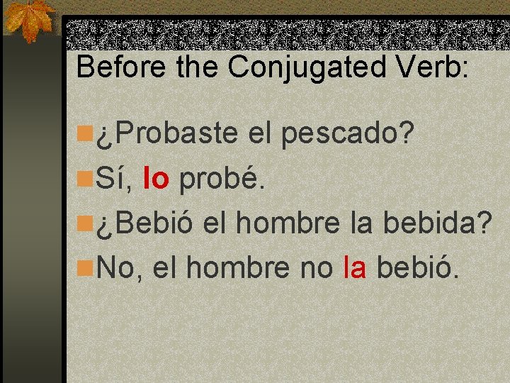Before the Conjugated Verb: n¿Probaste el pescado? n. Sí, lo probé. n¿Bebió el hombre