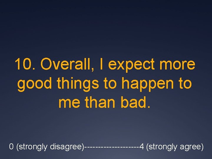 10. Overall, I expect more good things to happen to me than bad. 0