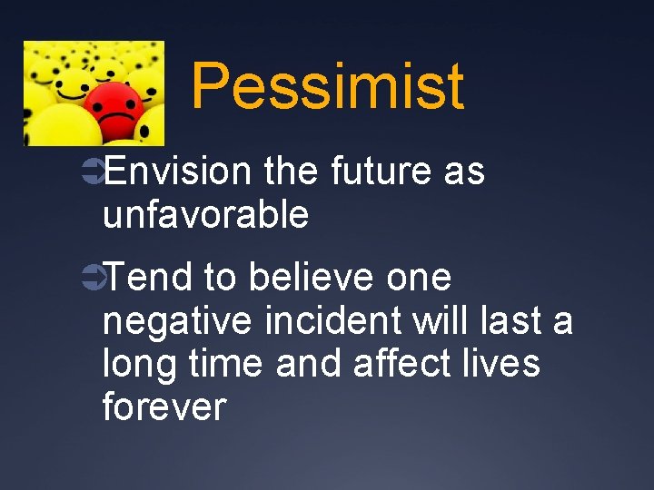 Pessimist ÜEnvision the future as unfavorable ÜTend to believe one negative incident will last
