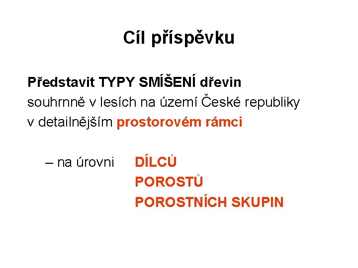 Cíl příspěvku Představit TYPY SMÍŠENÍ dřevin souhrnně v lesích na území České republiky v