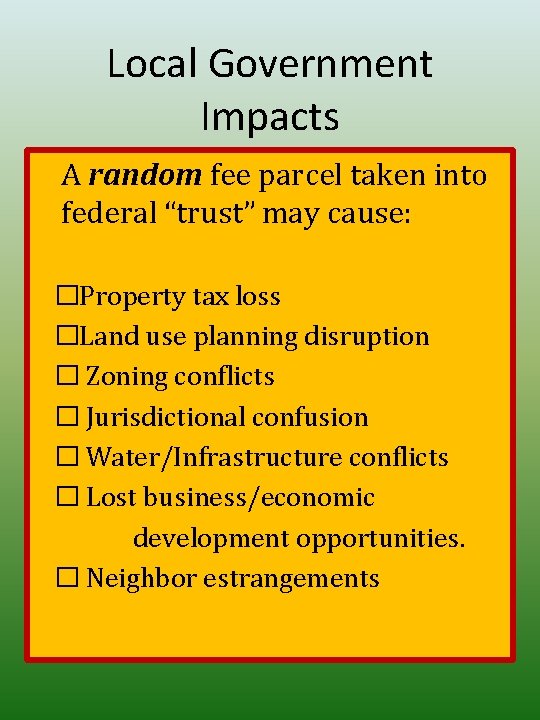 Local Government Impacts A random fee parcel taken into federal “trust” may cause: �Property