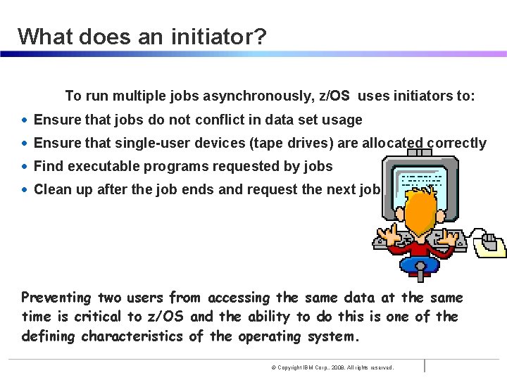 What does an initiator? To run multiple jobs asynchronously, z/OS uses initiators to: •