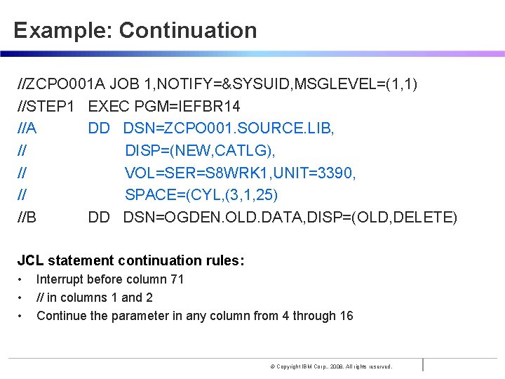 Example: Continuation //ZCPO 001 A JOB 1, NOTIFY=&SYSUID, MSGLEVEL=(1, 1) //STEP 1 EXEC PGM=IEFBR