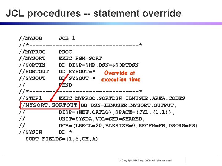 JCL procedures -- statement override //MYJOB 1 //*-----------------* //MYPROC //MYSORT EXEC PGM=SORT //SORTIN DD