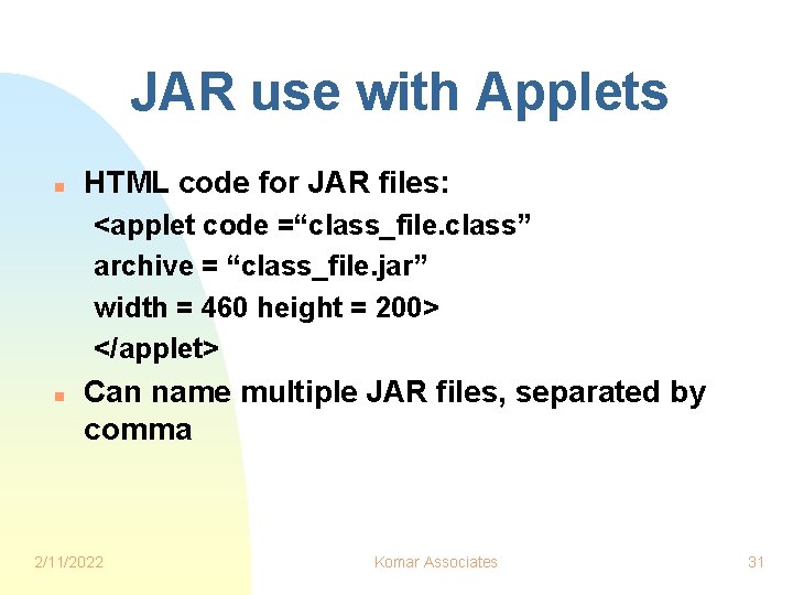 JAR use with Applets n HTML code for JAR files: <applet code =“class_file. class”