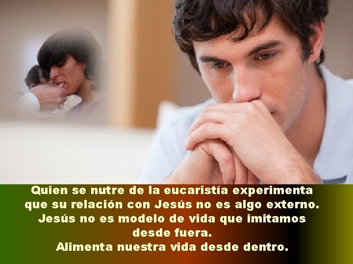 Quien se nutre de la eucaristía experimenta que su relación con Jesús no es