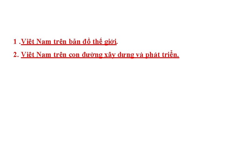 1. Việt Nam trên bản đồ thế giới. 2. Việt Nam trên con đường