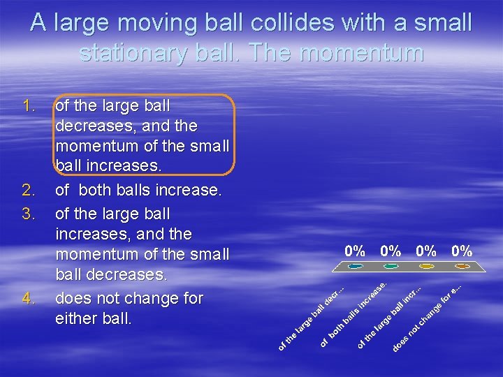 A large moving ball collides with a small stationary ball. The momentum 1. 2.