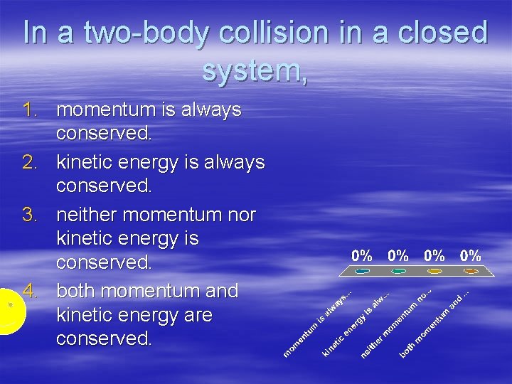 In a two-body collision in a closed system, 1. momentum is always conserved. 2.